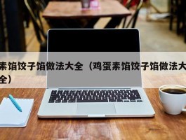 素馅饺子馅做法大全（鸡蛋素馅饺子馅做法大全）