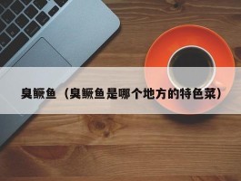 臭鳜鱼（臭鳜鱼是哪个地方的特色菜）