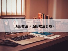汤圆煮法（汤圆煮法步骤）