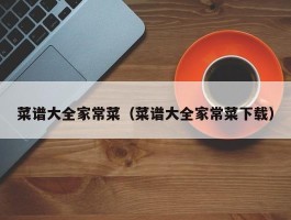 菜谱大全家常菜（菜谱大全家常菜下载）