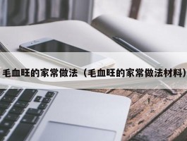 毛血旺的家常做法（毛血旺的家常做法材料）