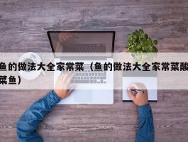 鱼的做法大全家常菜（鱼的做法大全家常菜酸菜鱼）