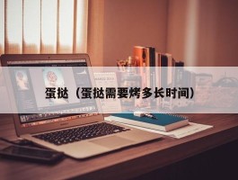 蛋挞（蛋挞需要烤多长时间）