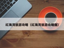 红海湾旅游攻略（红海湾旅游攻略图）
