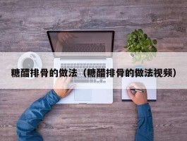 糖醋排骨的做法（糖醋排骨的做法视频）