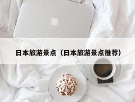 日本旅游景点（日本旅游景点推荐）