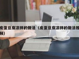 皮蛋豆腐凉拌的做法（皮蛋豆腐凉拌的做法视频）