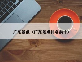 广东景点（广东景点排名前十）