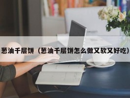 葱油千层饼（葱油千层饼怎么做又软又好吃）