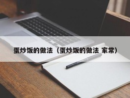 蛋炒饭的做法（蛋炒饭的做法 家常）