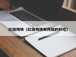 红烧鸡块（红烧鸡块如何烧的好吃）