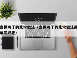 宫保鸡丁的家常做法（宫保鸡丁的家常做法简单又好吃）