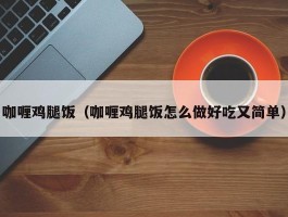咖喱鸡腿饭（咖喱鸡腿饭怎么做好吃又简单）