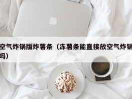 空气炸锅版炸薯条（冻薯条能直接放空气炸锅吗）